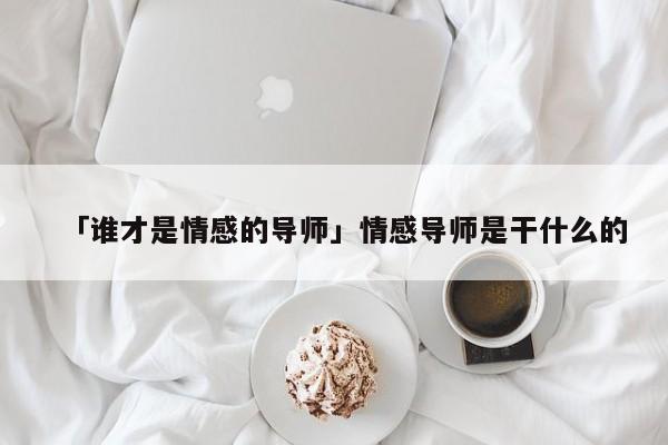 「谁才是情感的导师」情感导师是干什么的