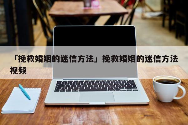 「挽救婚姻的迷信方法」挽救婚姻的迷信方法视频