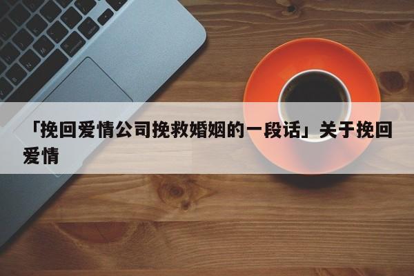 「挽回爱情公司挽救婚姻的一段话」关于挽回爱情