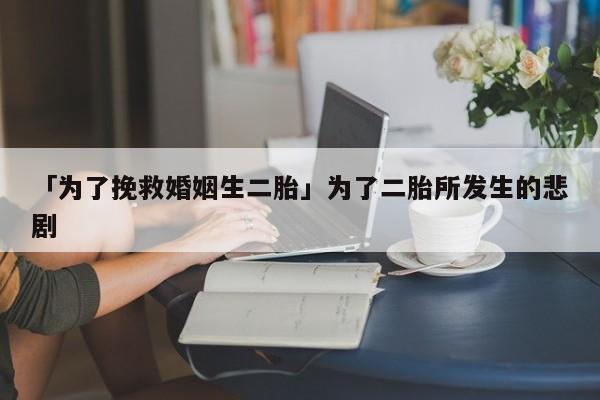 「为了挽救婚姻生二胎」为了二胎所发生的悲剧