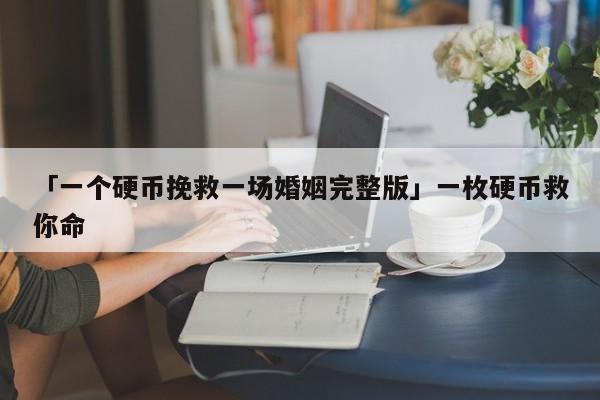 「一个硬币挽救一场婚姻完整版」一枚硬币救你命