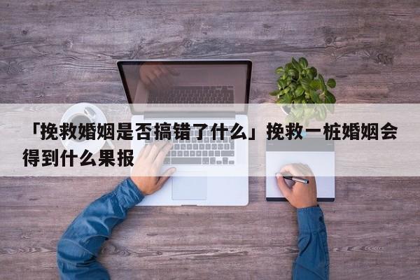 「挽救婚姻是否搞错了什么」挽救一桩婚姻会得到什么果报