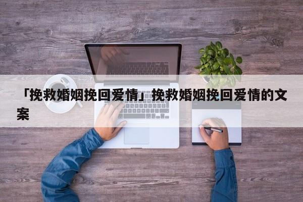 「挽救婚姻挽回爱情」挽救婚姻挽回爱情的文案