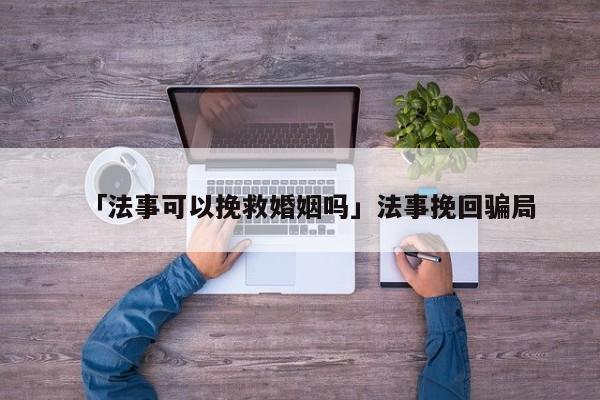 「法事可以挽救婚姻吗」法事挽回骗局