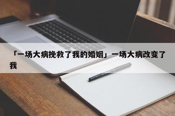 「一场大病挽救了我的婚姻」一场大病改变了我