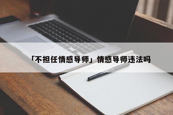 「不担任情感导师」情感导师违法吗