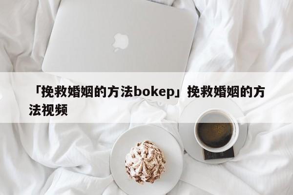 「挽救婚姻的方法bokep」挽救婚姻的方法视频