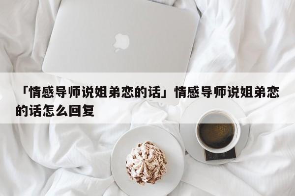 「情感导师说姐弟恋的话」情感导师说姐弟恋的话怎么回复