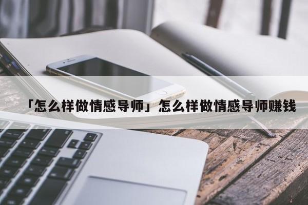 「怎么样做情感导师」怎么样做情感导师赚钱