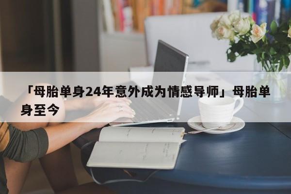 「母胎单身24年意外成为情感导师」母胎单身至今