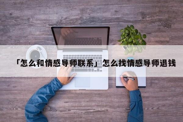 「怎么和情感导师联系」怎么找情感导师退钱