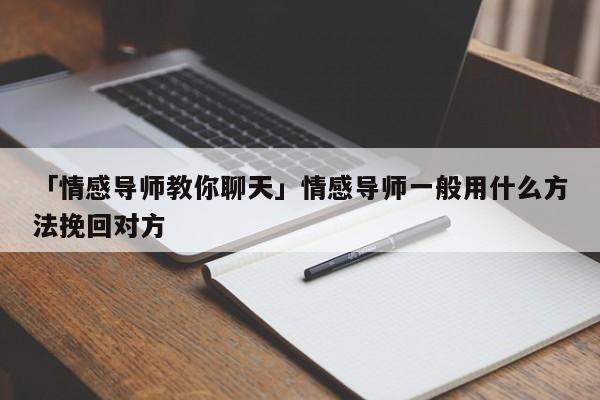 「情感导师教你聊天」情感导师一般用什么方法挽回对方