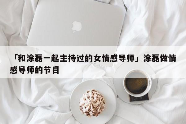 「和涂磊一起主持过的女情感导师」涂磊做情感导师的节目