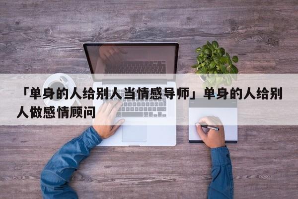 「单身的人给别人当情感导师」单身的人给别人做感情顾问