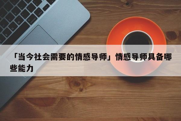 「当今社会需要的情感导师」情感导师具备哪些能力