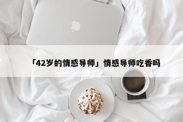 「42岁的情感导师」情感导师吃香吗