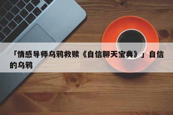 「情感导师乌鸦救赎《自信聊天宝典》」自信的乌鸦