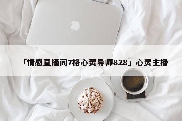 「情感直播间7格心灵导师828」心灵主播