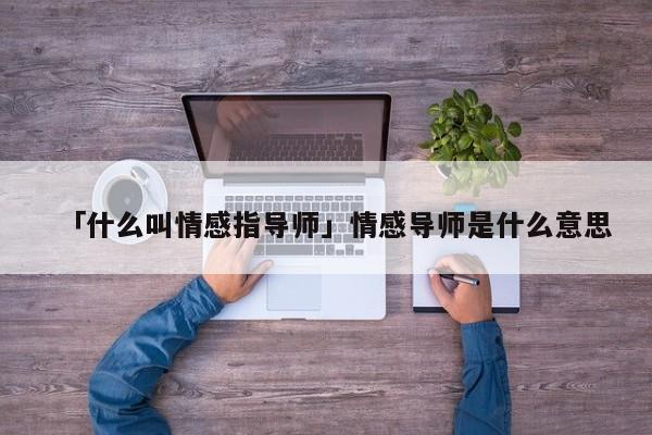 「什么叫情感指导师」情感导师是什么意思