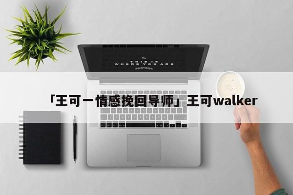 「王可一情感挽回导师」王可walker