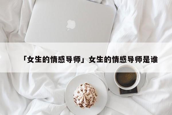 「女生的情感导师」女生的情感导师是谁