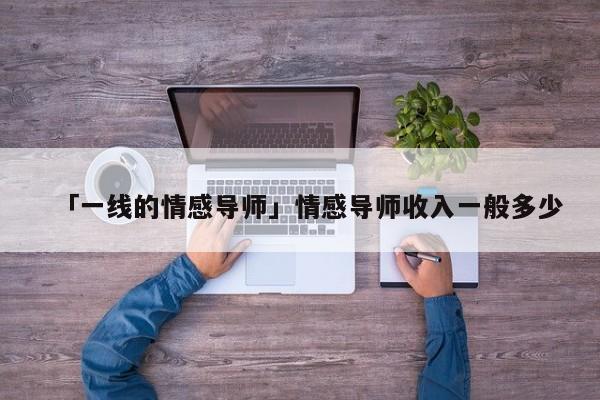 「一线的情感导师」情感导师收入一般多少