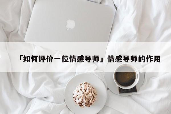 「如何评价一位情感导师」情感导师的作用