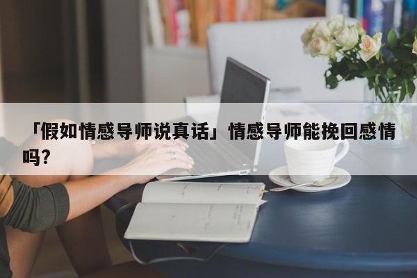 「假如情感导师说真话」情感导师能挽回感情吗?