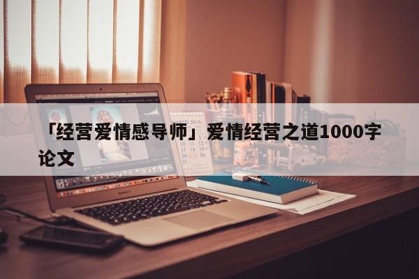 「经营爱情感导师」爱情经营之道1000字论文