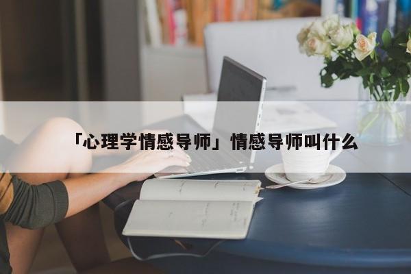 「心理学情感导师」情感导师叫什么