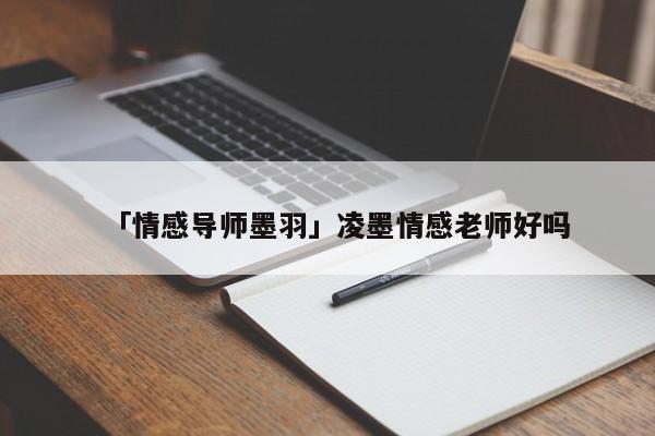 「情感导师墨羽」凌墨情感老师好吗