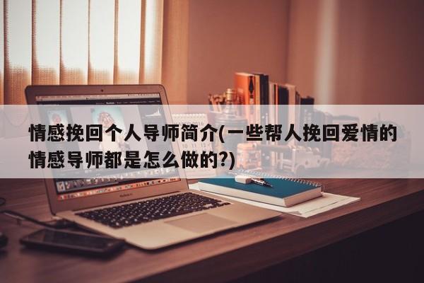 情感挽回个人导师简介(一些帮人挽回爱情的情感导师都是怎么做的?)