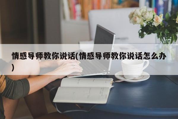 情感导师教你说话(情感导师教你说话怎么办)