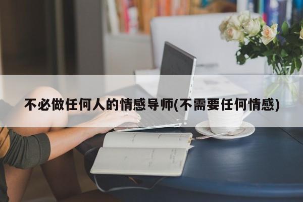 不必做任何人的情感导师(不需要任何情感)