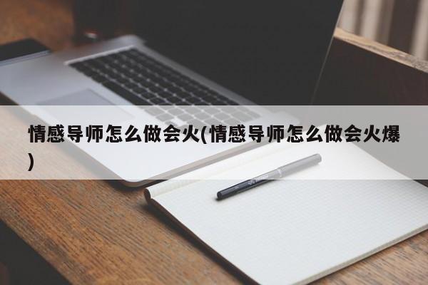 情感导师怎么做会火(情感导师怎么做会火爆)