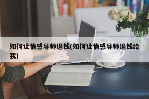 如何让情感导师退钱(如何让情感导师退钱给我)