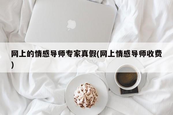 网上的情感导师专家真假(网上情感导师收费)