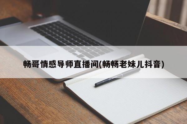 畅哥情感导师直播间(畅畅老妹儿抖音)