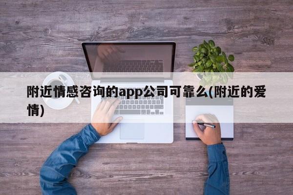 附近情感咨询的app公司可靠么(附近的爱情)