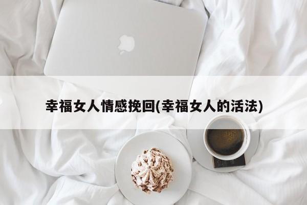 幸福女人情感挽回(幸福女人的活法)