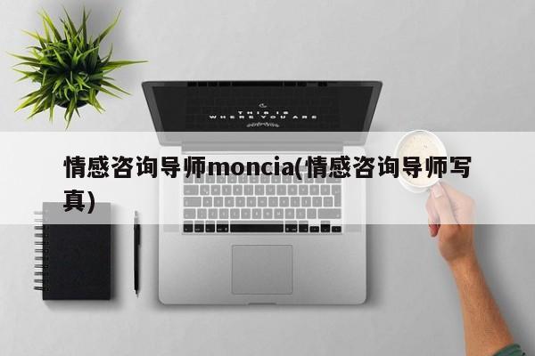 情感咨询导师moncia(情感咨询导师写真)