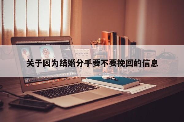 关于因为结婚分手要不要挽回的信息