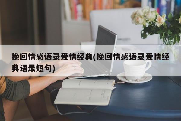 挽回情感语录爱情经典(挽回情感语录爱情经典语录短句)