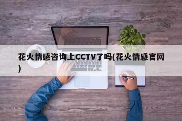 花火情感咨询上CCTV了吗(花火情感官网)