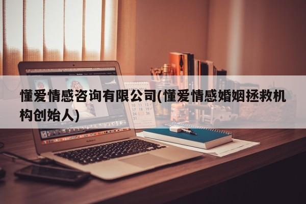 懂爱情感咨询有限公司(懂爱情感婚姻拯救机构创始人)