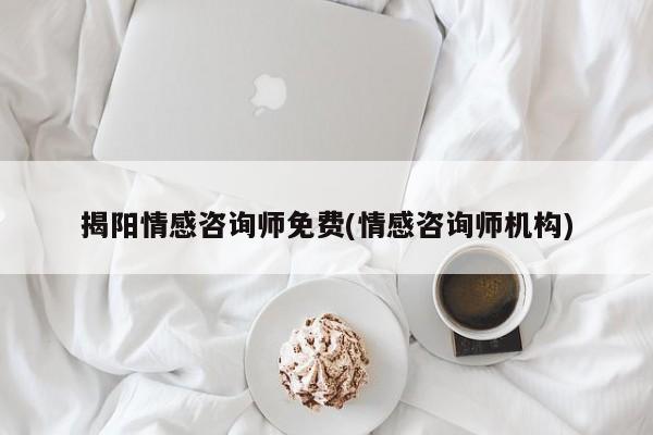 揭阳情感咨询师免费(情感咨询师机构)