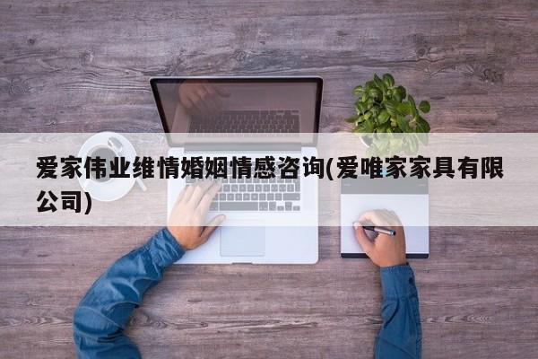 爱家伟业维情婚姻情感咨询(爱唯家家具有限公司)