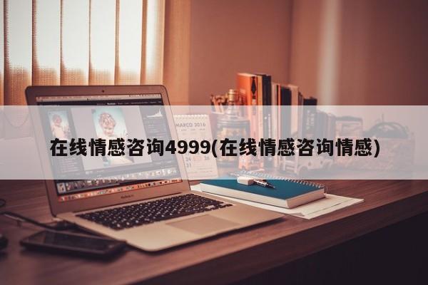 在线情感咨询4999(在线情感咨询情感)