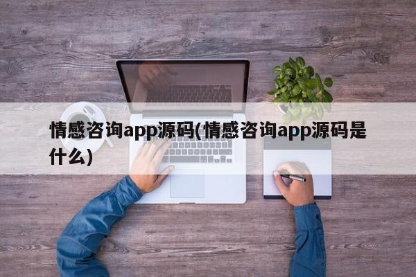 情感咨询app源码(情感咨询app源码是什么)