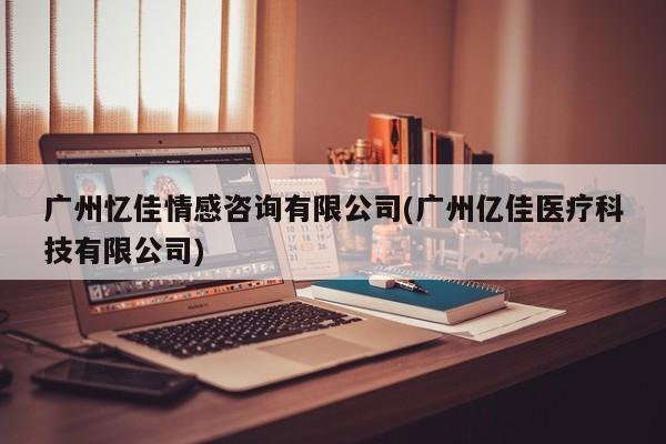 广州忆佳情感咨询有限公司(广州亿佳医疗科技有限公司)